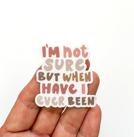 I'M NOT SURE but when have I ever been Sticker // positivity sticker // Quote sticker // Funny Sticker